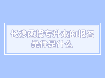 长沙成人高考网 函授专升本的报名条件