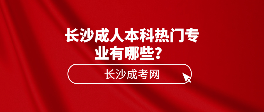 长沙成人本科热门专业有哪些？