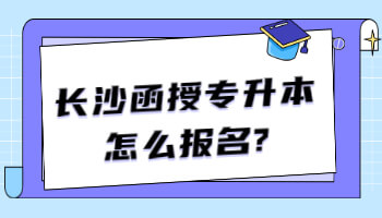 长沙函授专升本怎么报名