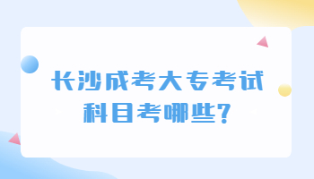 长沙成考大专考试科目