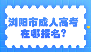 浏阳市成人高考在哪报名