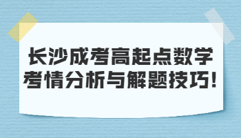 长沙成考高起点数学考情分析与解题技巧!