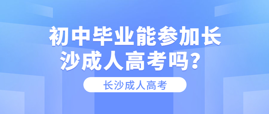 初中毕业能参加长沙成人高考吗？