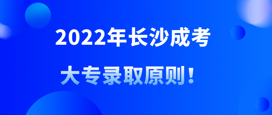 2022年长沙成考大专录取原则！