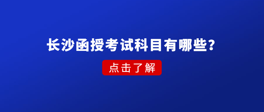 长沙函授考试科目有哪些？